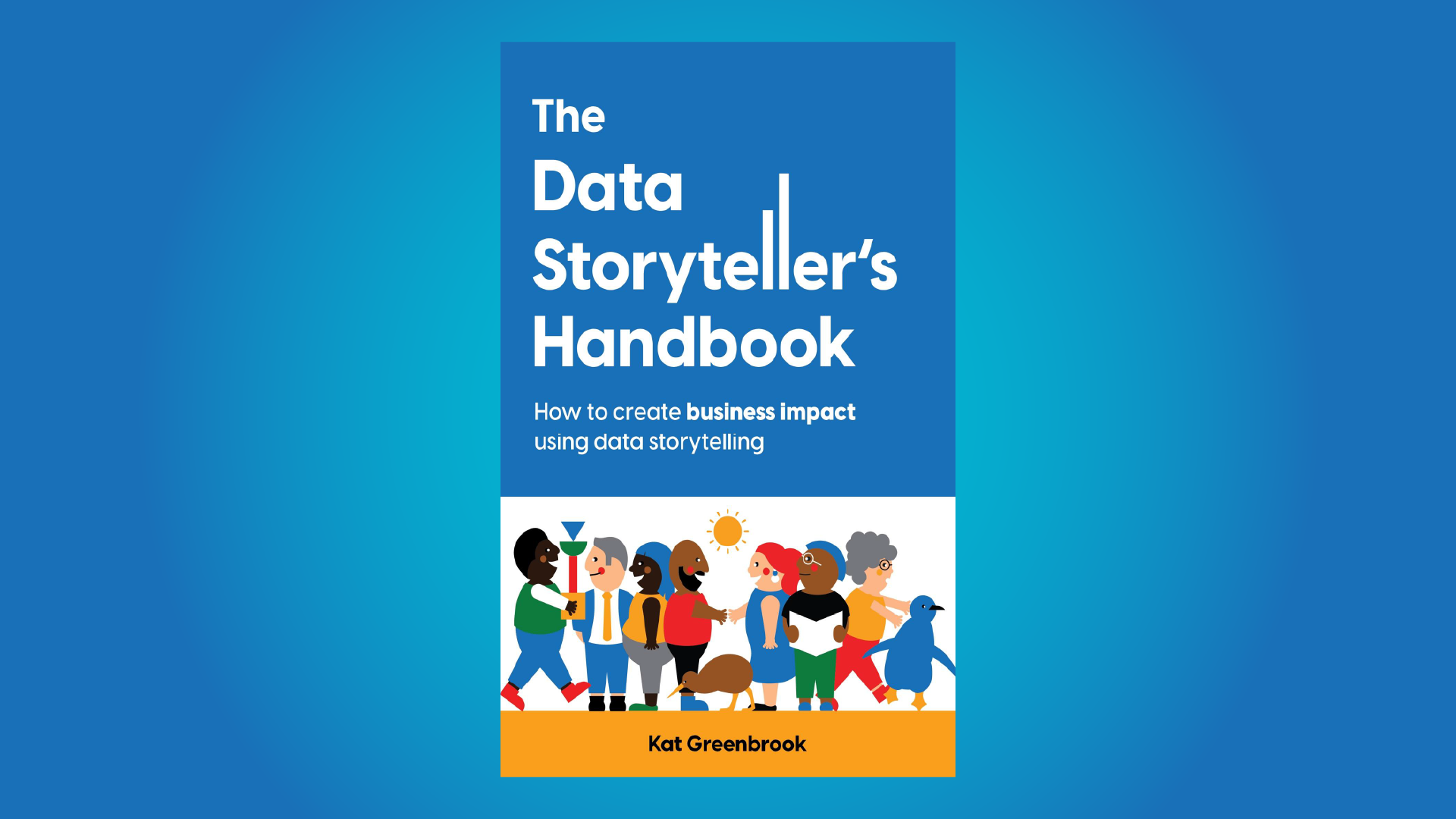 A book cover which reads "The Data Storyteller's Handbook: How to create business impact using data storytelling by Kat Greenbrook" along with diverse illustrations of different people kindly interacting, a kiwi and a penguin.