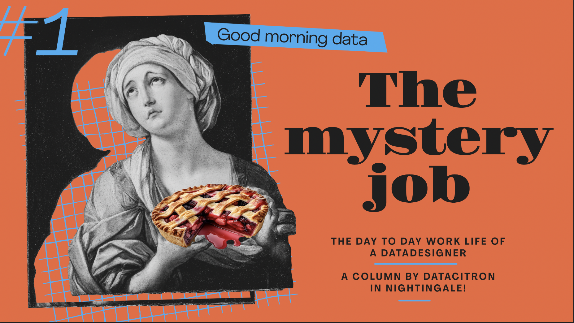This image features a striking design for a column titled "The mystery job," which discusses the daily work life of a "datadesigner." The background is a vivid orange, and the layout includes a mix of modern and classical elements. On the left, a classical artwork of a woman looking upwards is superimposed with a pie, replacing part of her head, creating a surreal and whimsical effect. The text "Good morning data" is placed at the top left corner in a playful, bold blue font. The main title, "The mystery job," is centrally located in large, bold, black letters. Additional information states the column is by "Datacitron" in "Nightingale," indicated at the bottom. The design uses sharp contrasts in colors and a mix of graphics to create an eye-catching and creative visual.