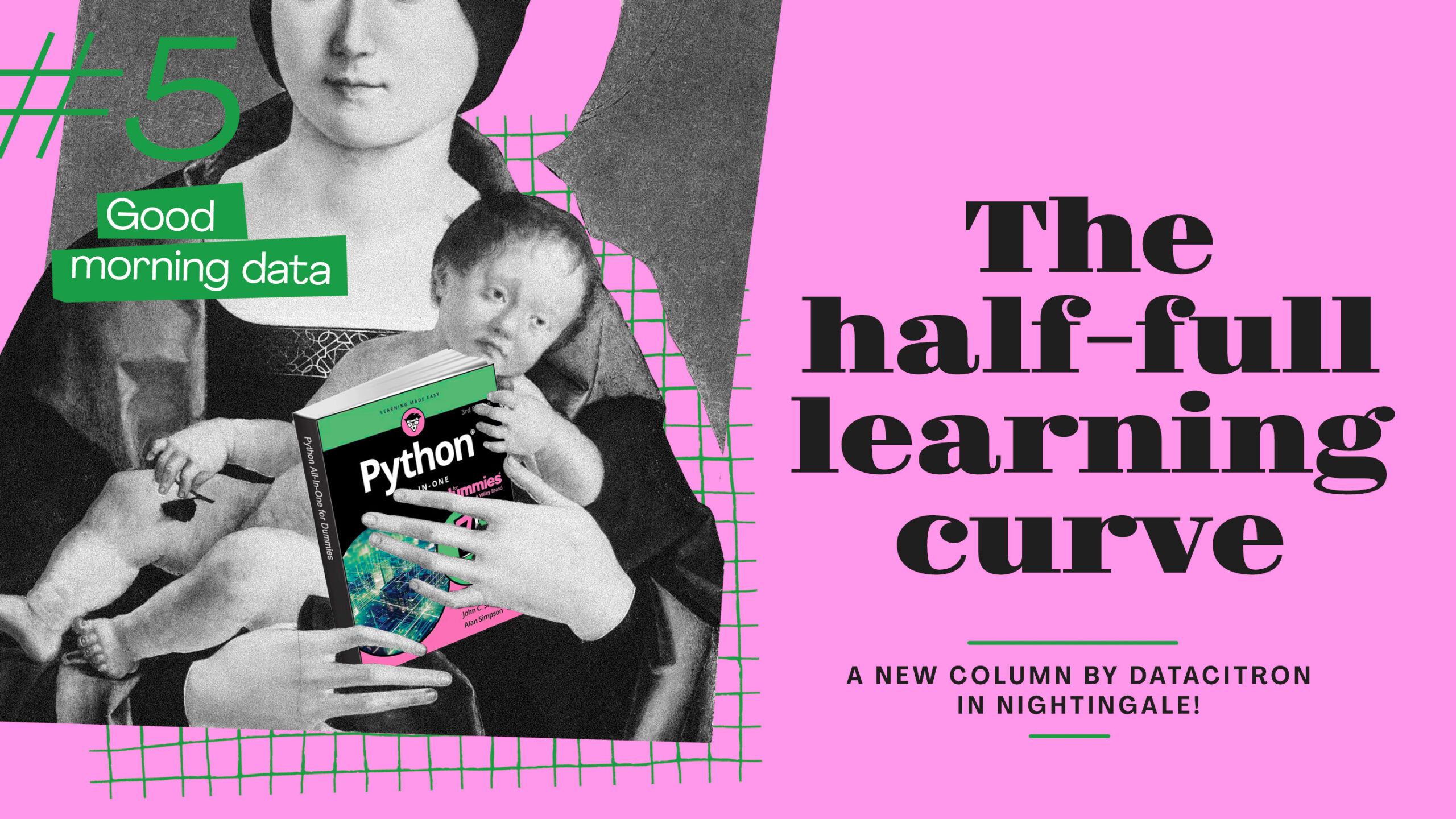 A collage-style design with a classical painting of a woman holding a baby. The baby is holding a modern book titled "Python All-in-One for Dummies," blending historical and contemporary elements. The background is predominantly pink with grid lines and text overlay. On the left side, a green "#5" and the phrase "Good morning data" are prominently displayed. On the right, bold black text reads "The half full learning curve," with a smaller caption below: "A new column by Datacitron in Nightingale!" The overall aesthetic combines vintage art with modern digital culture, creating a playful and visually striking composition.